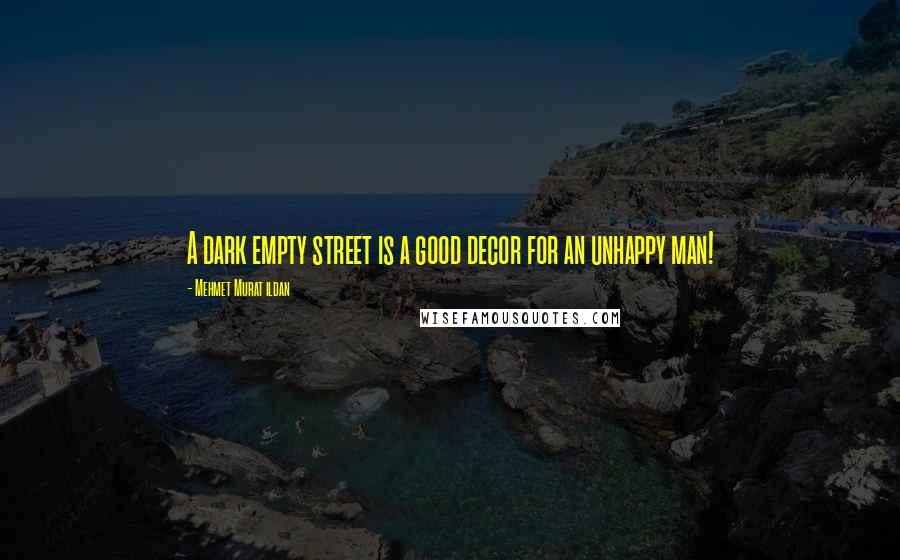 Mehmet Murat Ildan Quotes: A dark empty street is a good decor for an unhappy man!