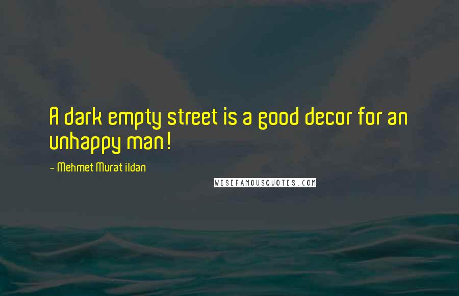 Mehmet Murat Ildan Quotes: A dark empty street is a good decor for an unhappy man!