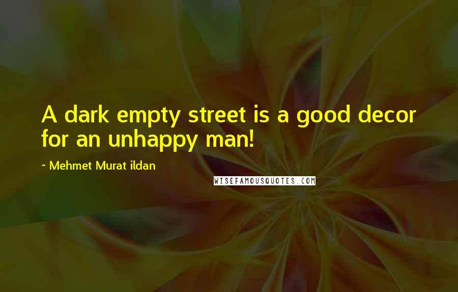 Mehmet Murat Ildan Quotes: A dark empty street is a good decor for an unhappy man!