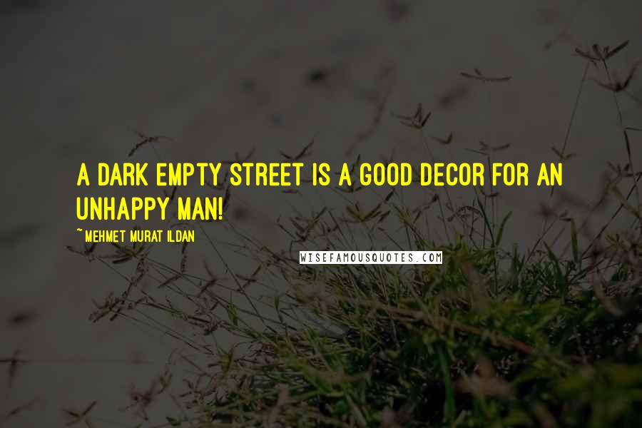 Mehmet Murat Ildan Quotes: A dark empty street is a good decor for an unhappy man!