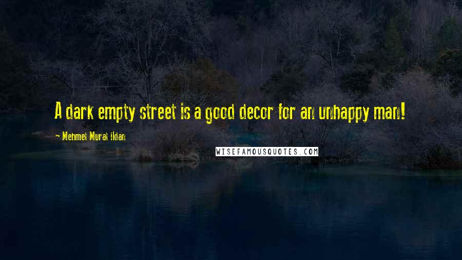 Mehmet Murat Ildan Quotes: A dark empty street is a good decor for an unhappy man!