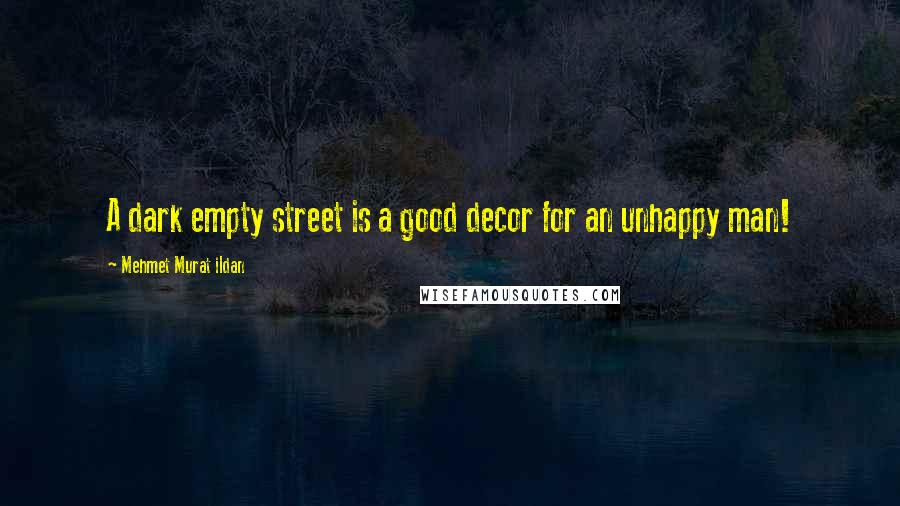 Mehmet Murat Ildan Quotes: A dark empty street is a good decor for an unhappy man!