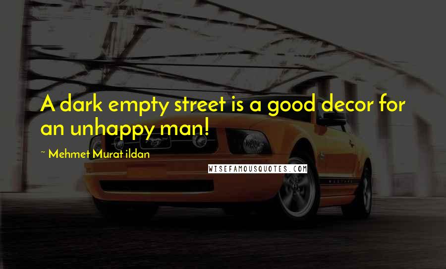 Mehmet Murat Ildan Quotes: A dark empty street is a good decor for an unhappy man!