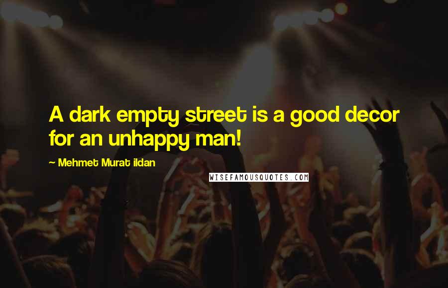 Mehmet Murat Ildan Quotes: A dark empty street is a good decor for an unhappy man!