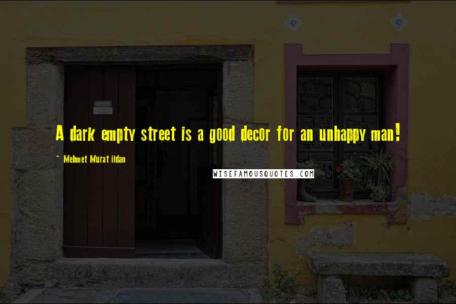 Mehmet Murat Ildan Quotes: A dark empty street is a good decor for an unhappy man!