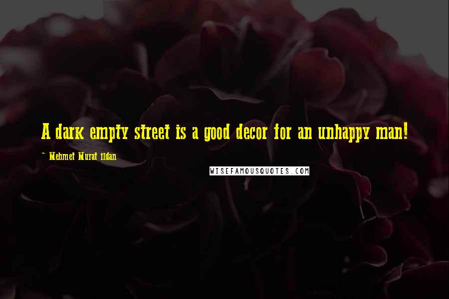 Mehmet Murat Ildan Quotes: A dark empty street is a good decor for an unhappy man!