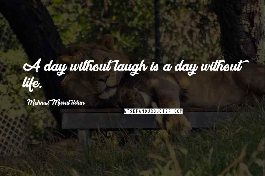 Mehmet Murat Ildan Quotes: A day without laugh is a day without life.