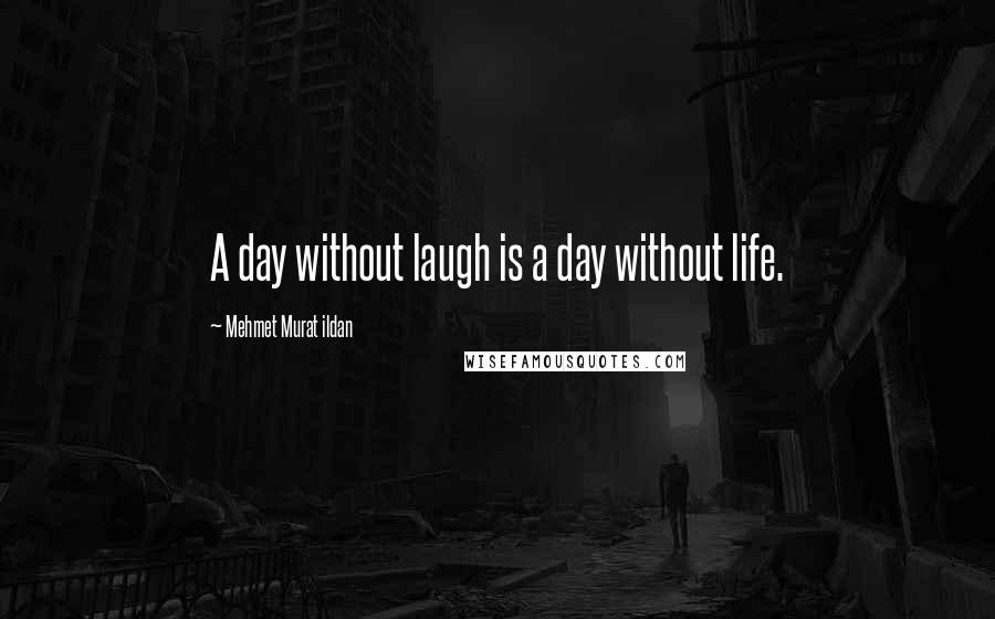 Mehmet Murat Ildan Quotes: A day without laugh is a day without life.