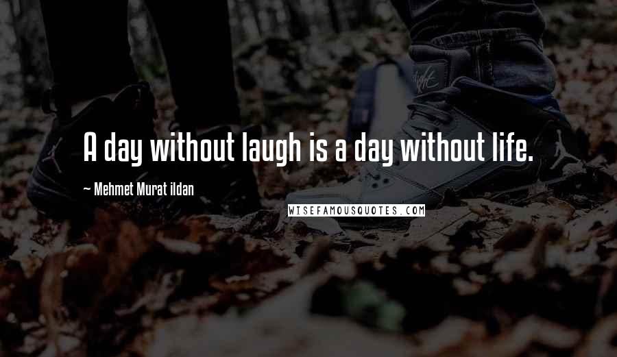 Mehmet Murat Ildan Quotes: A day without laugh is a day without life.