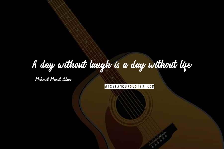 Mehmet Murat Ildan Quotes: A day without laugh is a day without life.