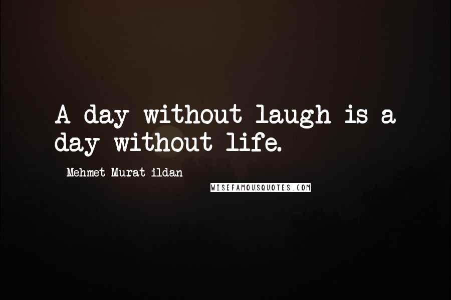 Mehmet Murat Ildan Quotes: A day without laugh is a day without life.