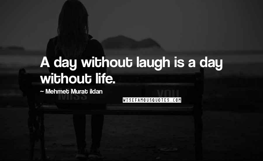 Mehmet Murat Ildan Quotes: A day without laugh is a day without life.