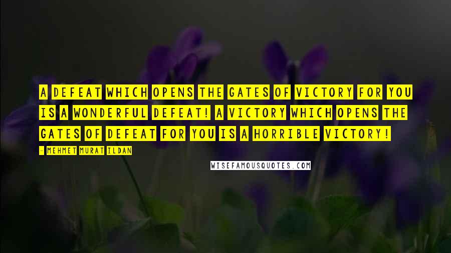 Mehmet Murat Ildan Quotes: A defeat which opens the gates of victory for you is a wonderful defeat! A victory which opens the gates of defeat for you is a horrible victory!