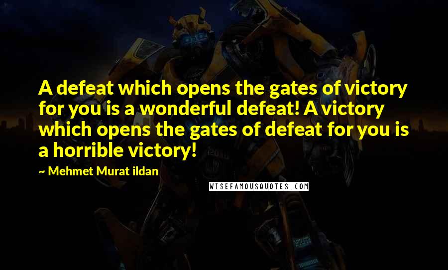 Mehmet Murat Ildan Quotes: A defeat which opens the gates of victory for you is a wonderful defeat! A victory which opens the gates of defeat for you is a horrible victory!