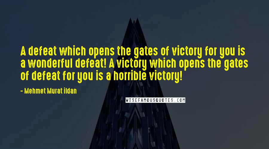Mehmet Murat Ildan Quotes: A defeat which opens the gates of victory for you is a wonderful defeat! A victory which opens the gates of defeat for you is a horrible victory!