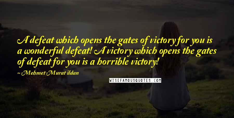 Mehmet Murat Ildan Quotes: A defeat which opens the gates of victory for you is a wonderful defeat! A victory which opens the gates of defeat for you is a horrible victory!