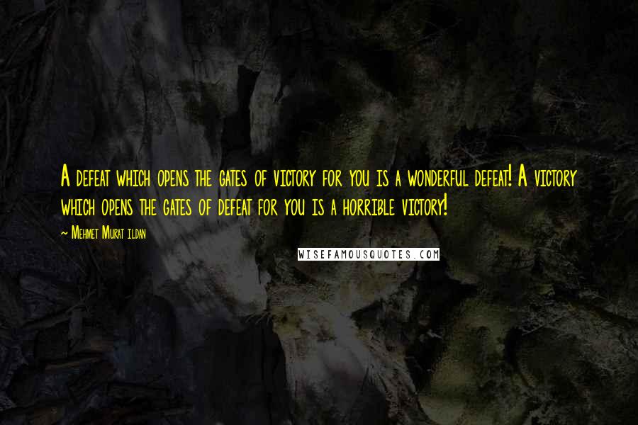 Mehmet Murat Ildan Quotes: A defeat which opens the gates of victory for you is a wonderful defeat! A victory which opens the gates of defeat for you is a horrible victory!