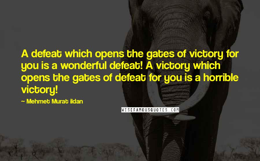 Mehmet Murat Ildan Quotes: A defeat which opens the gates of victory for you is a wonderful defeat! A victory which opens the gates of defeat for you is a horrible victory!