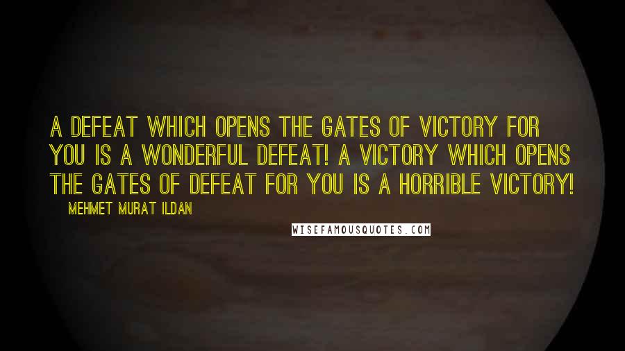 Mehmet Murat Ildan Quotes: A defeat which opens the gates of victory for you is a wonderful defeat! A victory which opens the gates of defeat for you is a horrible victory!