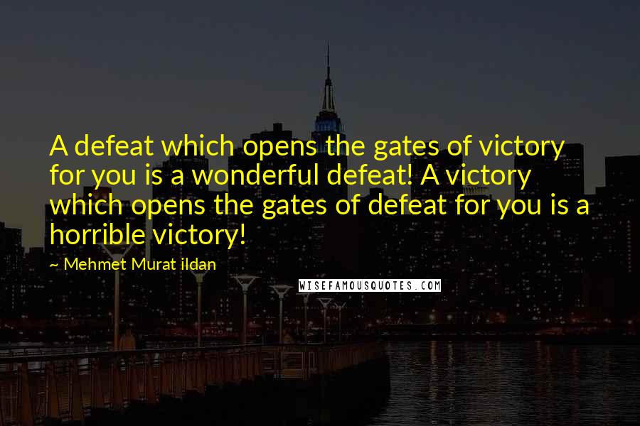Mehmet Murat Ildan Quotes: A defeat which opens the gates of victory for you is a wonderful defeat! A victory which opens the gates of defeat for you is a horrible victory!