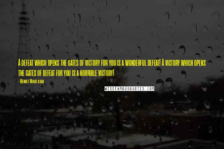 Mehmet Murat Ildan Quotes: A defeat which opens the gates of victory for you is a wonderful defeat! A victory which opens the gates of defeat for you is a horrible victory!