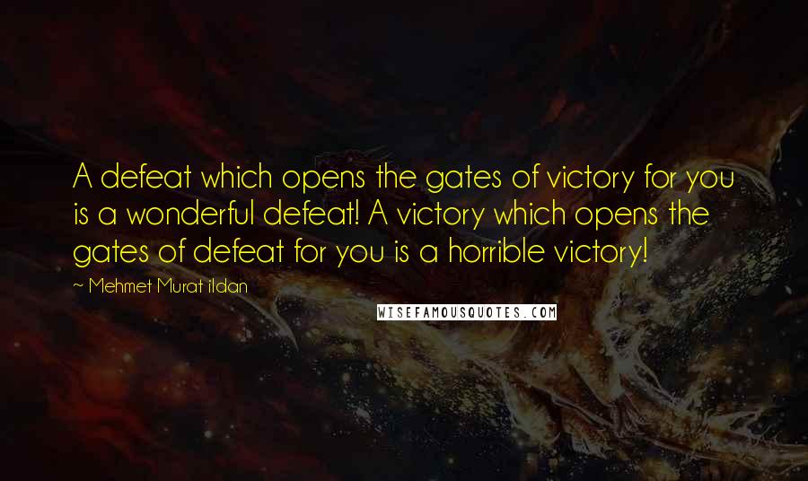 Mehmet Murat Ildan Quotes: A defeat which opens the gates of victory for you is a wonderful defeat! A victory which opens the gates of defeat for you is a horrible victory!