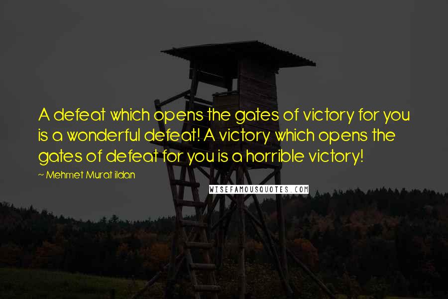 Mehmet Murat Ildan Quotes: A defeat which opens the gates of victory for you is a wonderful defeat! A victory which opens the gates of defeat for you is a horrible victory!
