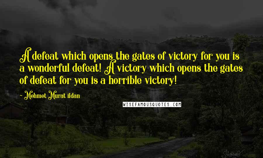 Mehmet Murat Ildan Quotes: A defeat which opens the gates of victory for you is a wonderful defeat! A victory which opens the gates of defeat for you is a horrible victory!