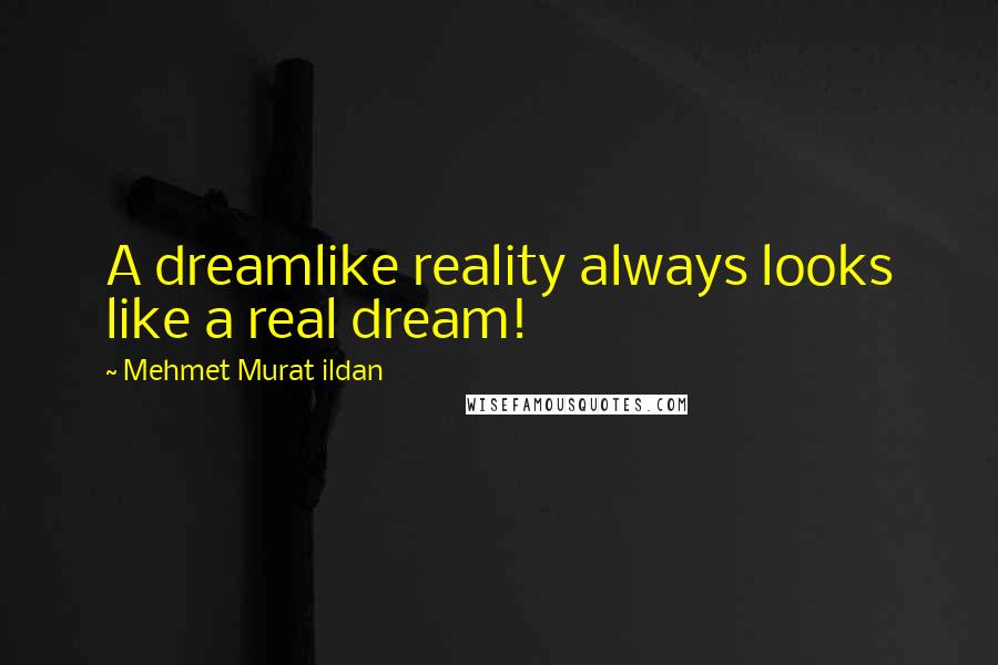 Mehmet Murat Ildan Quotes: A dreamlike reality always looks like a real dream!