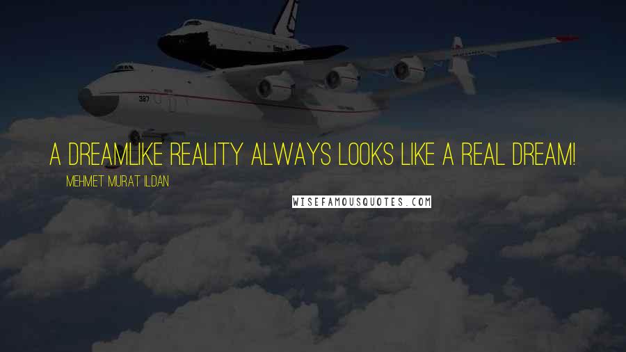 Mehmet Murat Ildan Quotes: A dreamlike reality always looks like a real dream!