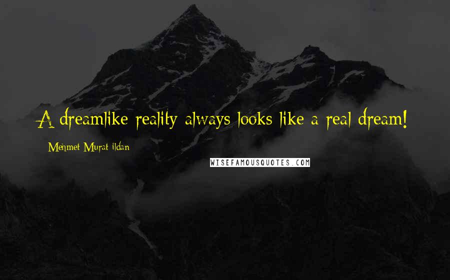 Mehmet Murat Ildan Quotes: A dreamlike reality always looks like a real dream!