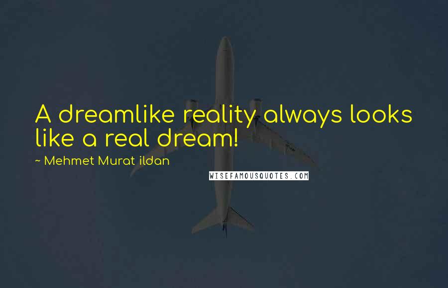 Mehmet Murat Ildan Quotes: A dreamlike reality always looks like a real dream!