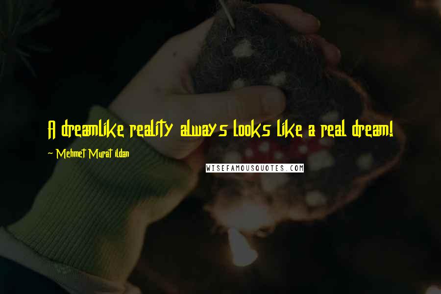 Mehmet Murat Ildan Quotes: A dreamlike reality always looks like a real dream!