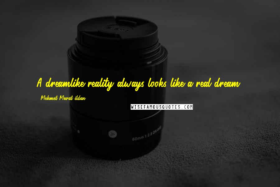 Mehmet Murat Ildan Quotes: A dreamlike reality always looks like a real dream!