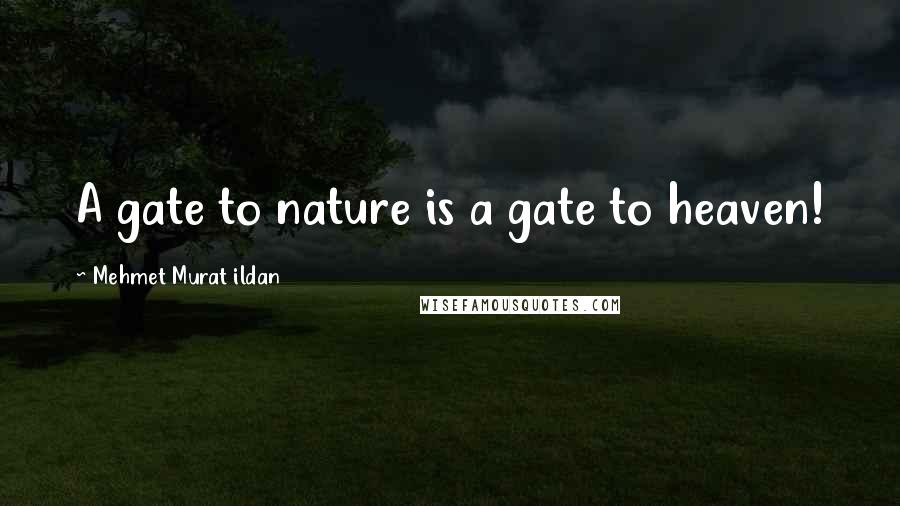 Mehmet Murat Ildan Quotes: A gate to nature is a gate to heaven!