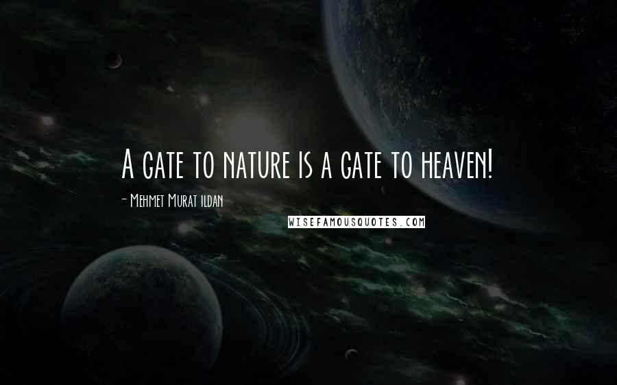 Mehmet Murat Ildan Quotes: A gate to nature is a gate to heaven!