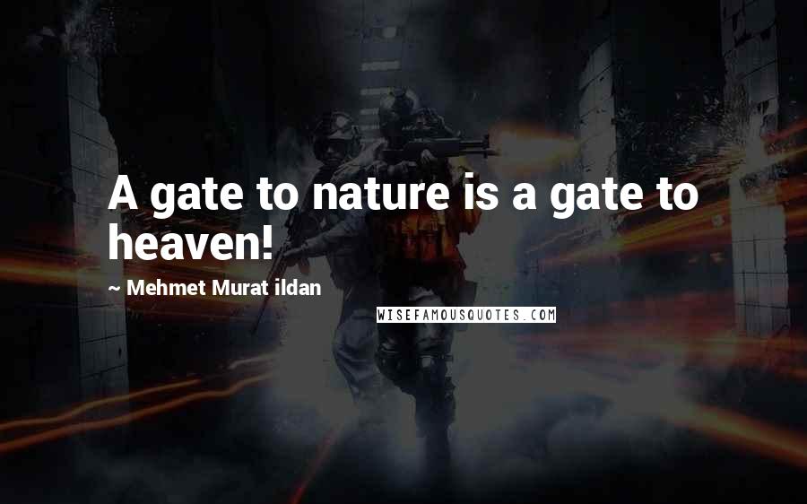 Mehmet Murat Ildan Quotes: A gate to nature is a gate to heaven!