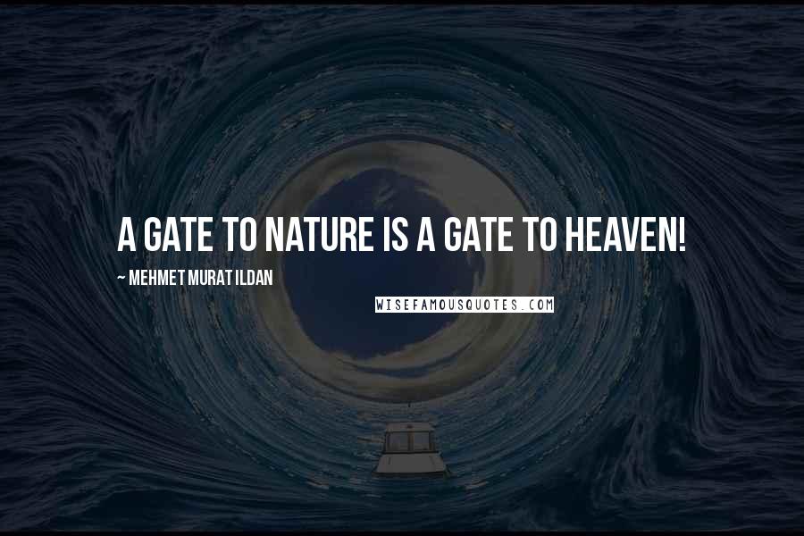 Mehmet Murat Ildan Quotes: A gate to nature is a gate to heaven!