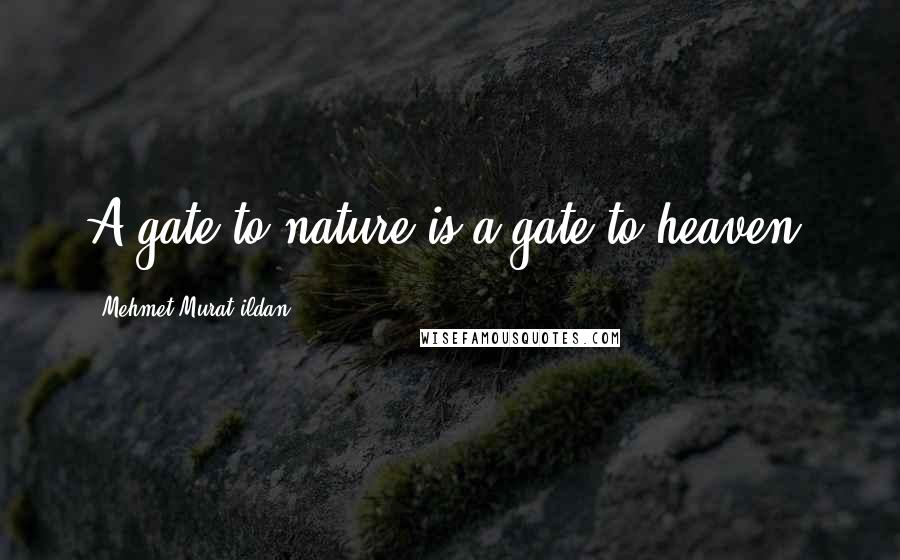 Mehmet Murat Ildan Quotes: A gate to nature is a gate to heaven!