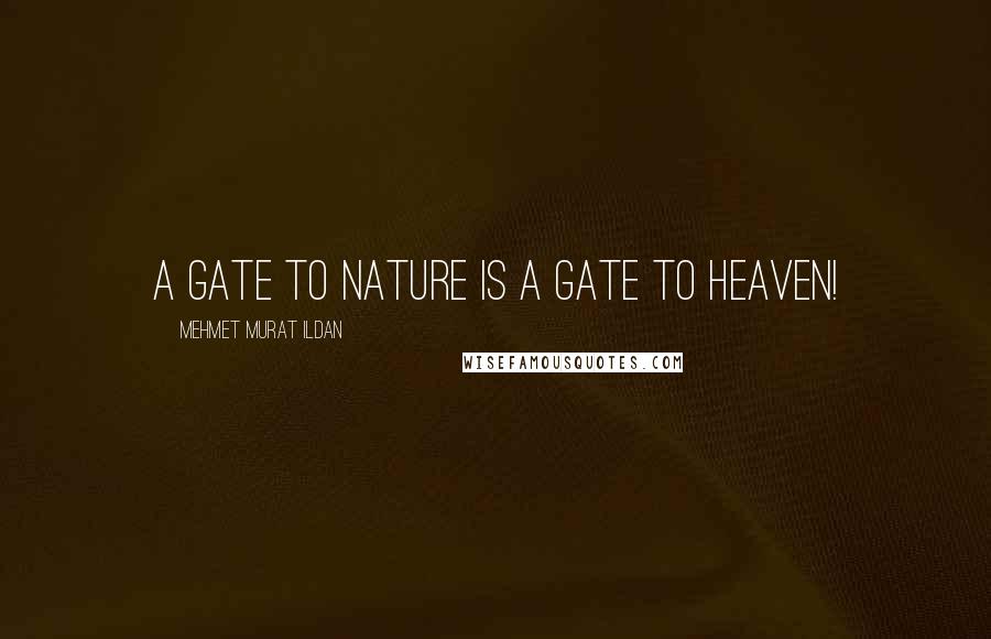 Mehmet Murat Ildan Quotes: A gate to nature is a gate to heaven!