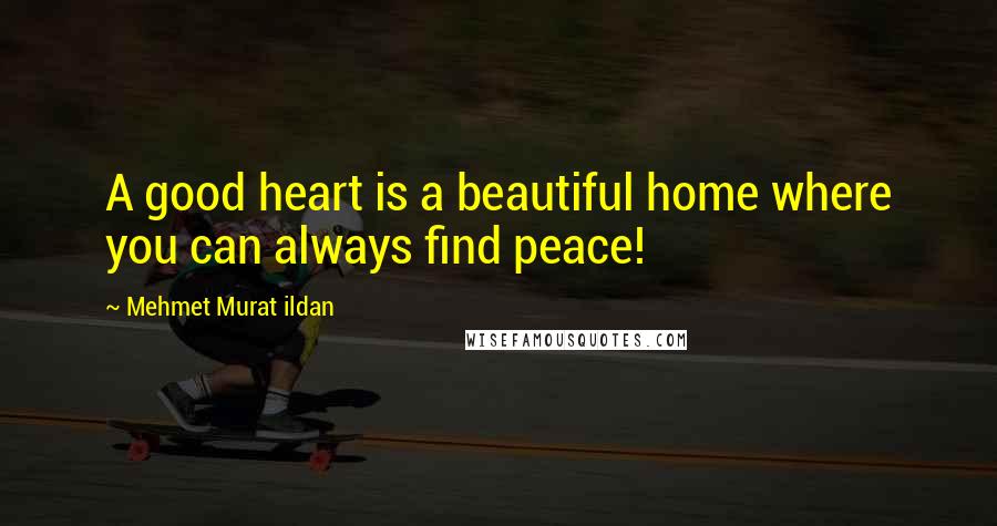 Mehmet Murat Ildan Quotes: A good heart is a beautiful home where you can always find peace!