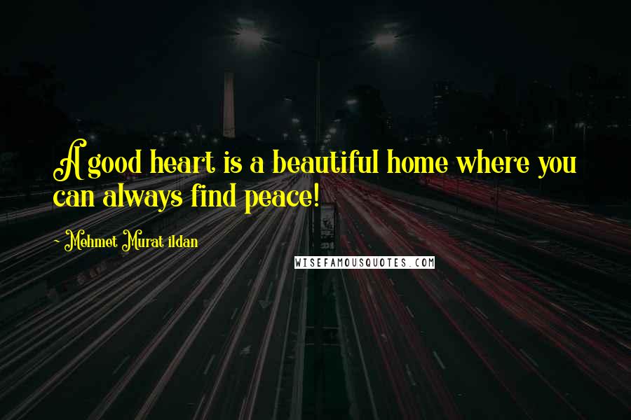 Mehmet Murat Ildan Quotes: A good heart is a beautiful home where you can always find peace!