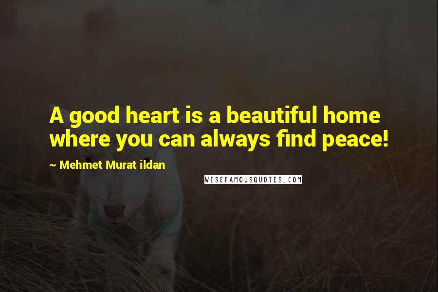 Mehmet Murat Ildan Quotes: A good heart is a beautiful home where you can always find peace!