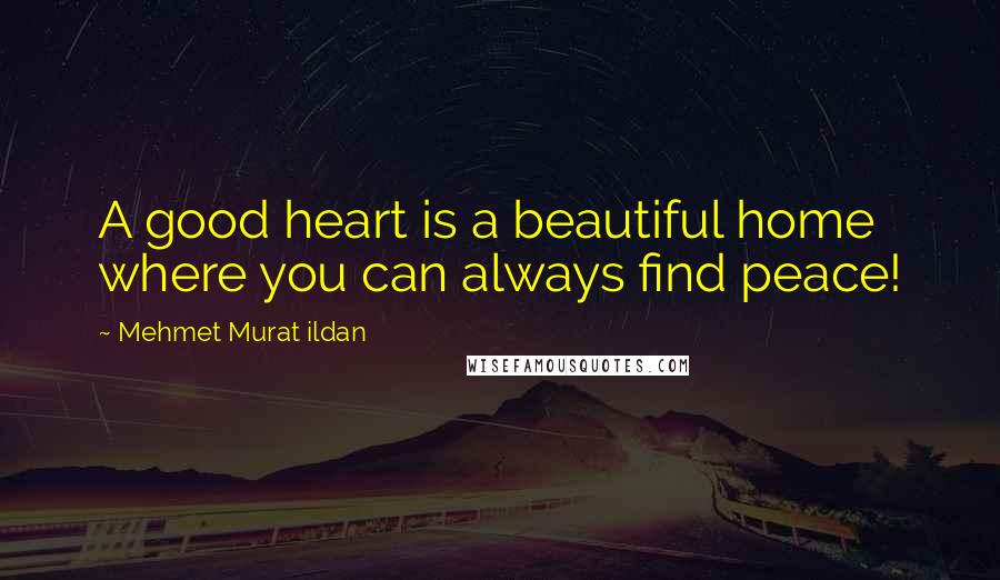 Mehmet Murat Ildan Quotes: A good heart is a beautiful home where you can always find peace!