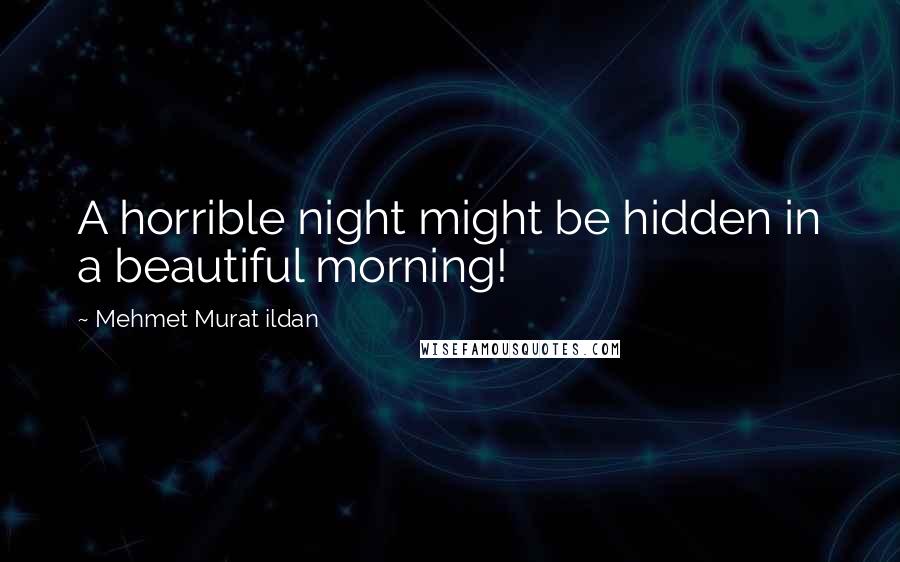 Mehmet Murat Ildan Quotes: A horrible night might be hidden in a beautiful morning!