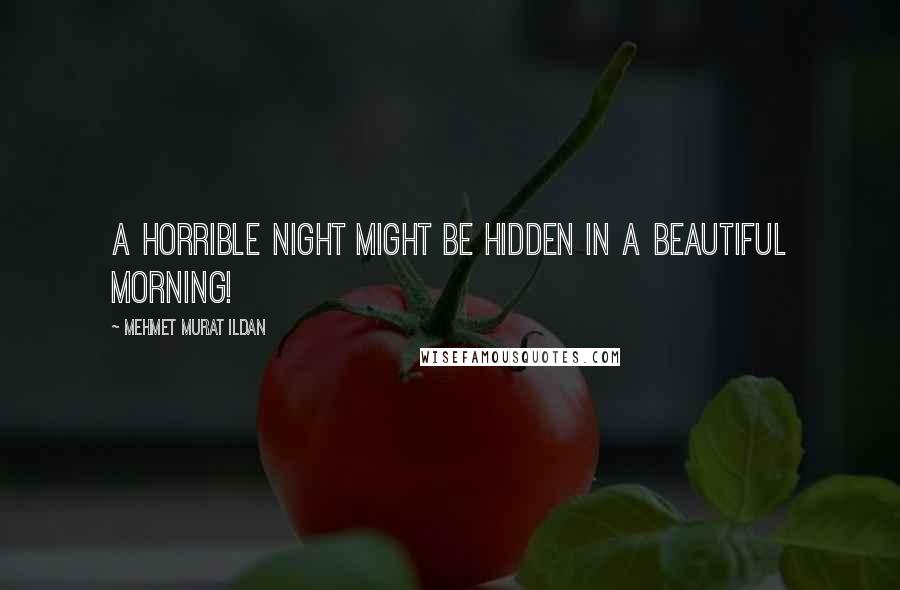 Mehmet Murat Ildan Quotes: A horrible night might be hidden in a beautiful morning!