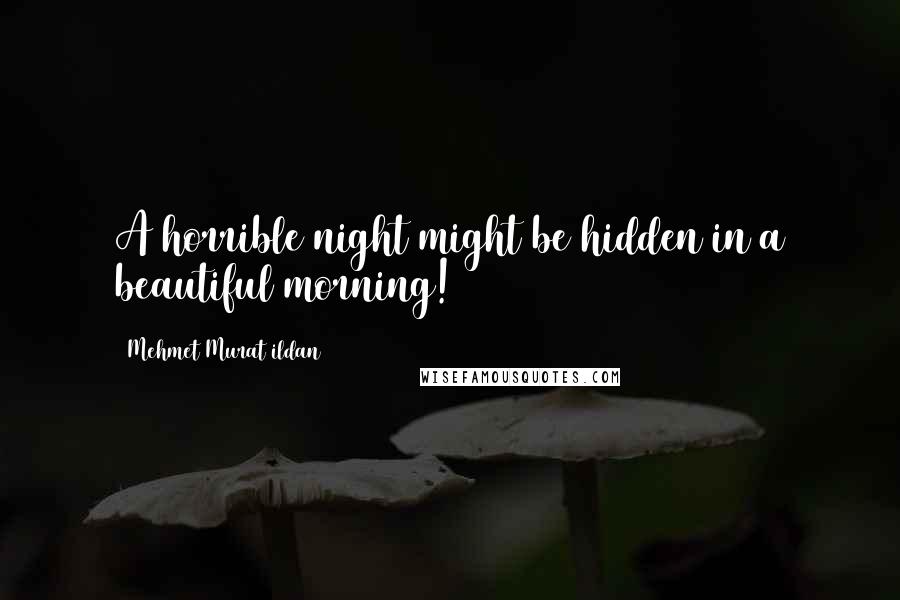 Mehmet Murat Ildan Quotes: A horrible night might be hidden in a beautiful morning!