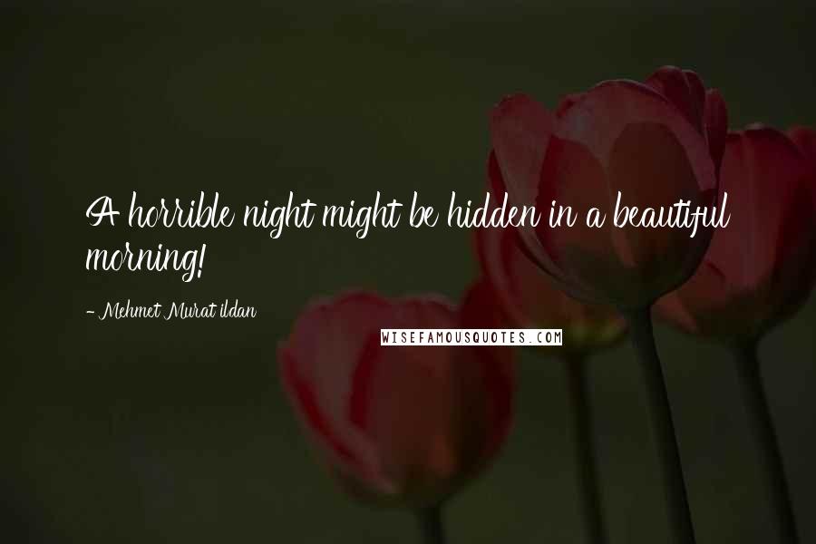 Mehmet Murat Ildan Quotes: A horrible night might be hidden in a beautiful morning!