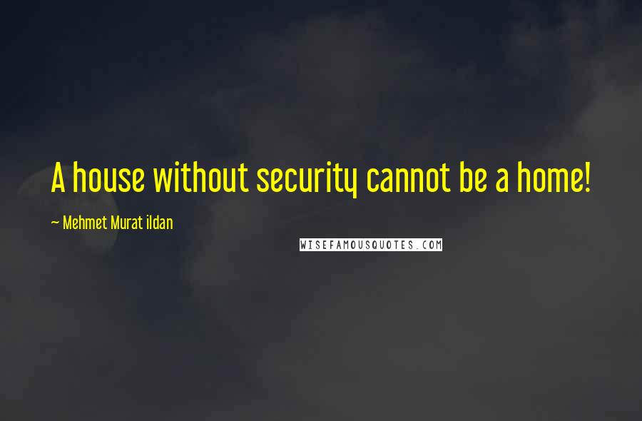 Mehmet Murat Ildan Quotes: A house without security cannot be a home!