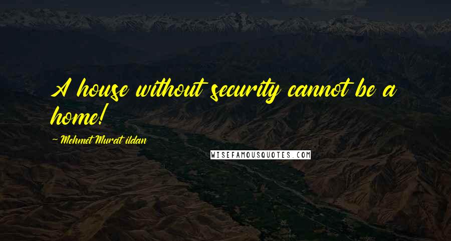 Mehmet Murat Ildan Quotes: A house without security cannot be a home!
